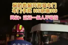 110押运车车门卡死，消防员一秒撬开，网友：这活一般人真不敢接啊图片
