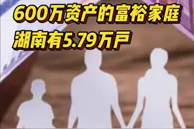 600万资产的富裕家庭达5.79万户，湖南排全国第12位图片