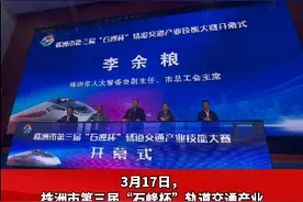 株洲市第三届“石峰杯”轨道交通产业技能大赛启动图片