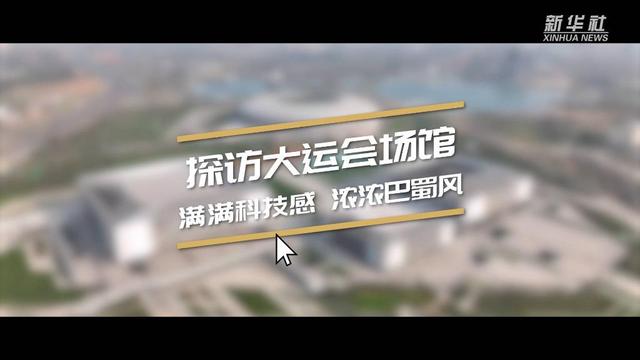 探访大运会场馆：满满科技感 浓浓巴蜀风