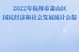 萧山区2022年国民经济和社会发展统计公报公布！图片