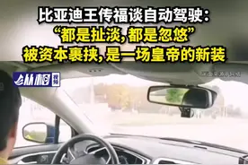 比亚迪王传福谈自动驾驶：“都是扯淡，都是忽悠”，被资本裹挟，是一场皇帝的新装图片