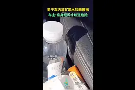 男子车内放矿泉水险酿惨祸，车主:亲身经历才知道危险图片