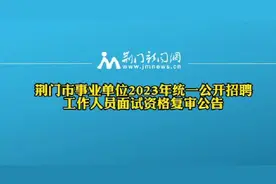 荆门市事业单位2023年统一公开招聘，工作人员面试资格复审公告图片