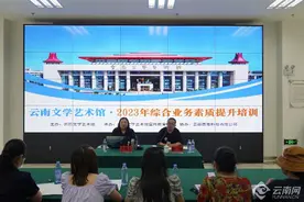 云南文学艺术馆2023年综合业务素质提升集中培训班在昆举行图片