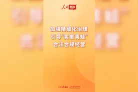 【人民思聊】加强精细化治理 引导“卖崽青蛙”合法合规经营图片