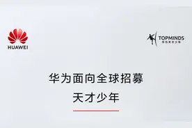 华为又向全球招募“天才少年”：要求在相关领域有特别建树，提供5倍以上薪酬图片