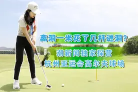 离洞一米花了几杆进洞？潮新闻独家探营杭州亚运会高尔夫球场图片