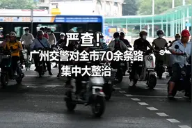 视频+图集｜严查！广州交警对全市70余条路集中大整治图片