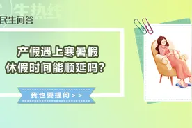 民生问答丨产假遇上寒暑假 休假时间能顺延吗？图片