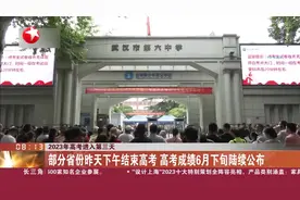 2023年高考进入第三天 部分省份昨天下午结束高考 高考成绩6月下旬陆续公布