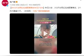 60天暴瘦57斤！体重312斤的翠花，参加减肥营后突然离世，年仅21岁…曾拍视频拿工资图片