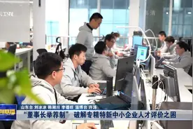 记者调查 | “董事长举荐制”破解专精特新中小企业人才评价之困图片
