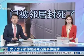 女子房子被邻居封死占用事件后续 “邻居已离世”执行还需另外的法律程序