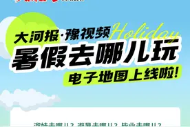 大河报·豫视频《暑假去哪儿玩》电子地图上线！一键获取旅游推荐与攻略~更多景区欢迎入驻图片