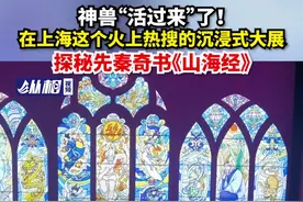 神兽“活过来”了！在上海这个火上热搜的沉浸式大展探秘先秦奇书《山海经》图片
