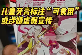315闪耀我守护我丨超市卖的儿童牙膏标有“可吞咽”？或涉嫌违规宣传图片