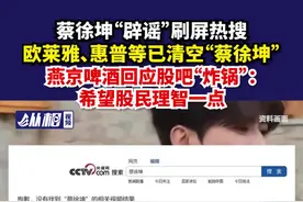 蔡徐坤“辟谣”刷屏热搜，欧莱雅、惠普等已清空“蔡徐坤”，燕京啤酒回应股吧“炸锅”：希望股民理智一点图片