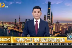 “青年种子计划”启动 沉浸式体验浦东发展视频封面