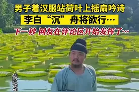 男子着汉服站荷叶上摇扇吟诗，李白“沉”舟将欲行…下一秒，网友在评论区开始发挥了…图片