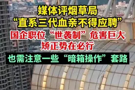 媒体评烟草局“直系三代血亲不得应聘”，国企职位“世袭制”危害巨大，矫正势在必行，也需注意一些“暗箱操作”套路图片