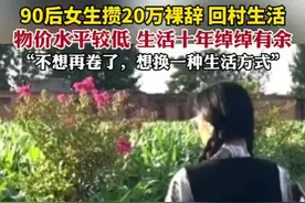 90后女生攒20万裸辞回村生活，物价水平较低，生活十年绰绰有余。“不想再卷了，想换一种生活方式”图片