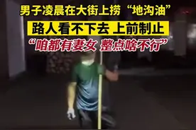 男子凌晨在大街上捞“地沟油”，路人看不下去上前制止，“咱都有妻女，整点啥不行。”图片