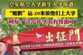空军航空大学新生入学报道，“鲲鹏”运-20来接他们上大学，网友：这个开学太有排面了图片