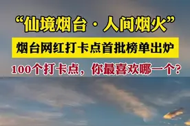 “仙境烟台·人间烟火”烟台网红打卡点首批榜单出炉，100个打卡点，你最喜欢哪一个？图片