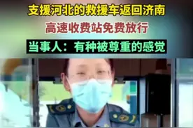 支援河北的救援车返回济南，高速收费站免费放行，当事人：有种被尊重的感觉图片