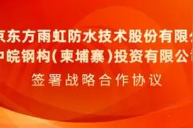 “出海”新进展，东方雨虹与中皖钢构签署战略合作协议图片