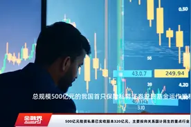 500亿元险资私募已实收股本320亿元，主要投向关系国计民生的重点行业视频封面