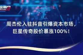 周杰伦入驻抖音引爆资本市场，巨星传奇股价暴涨100%！