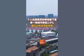 个人住房商贷利率持续下滑，有一线城市降至2.9%，逼近公积金贷款利率图片