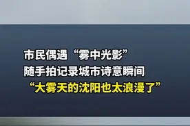 太浪漫了！沈阳市民偶遇“雾中光影”，随手拍记录城市诗意瞬间图片