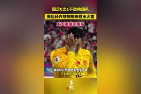 国足0比1不敌韩国队，赛后孙兴慜拥抱安慰王大雷，王大雷抹泪离场！图片