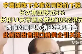 李嘉诚旗下多家公司股价下跌！长和11天市值蒸发超300亿港元图片