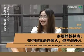 新时代，我在中国 | 泰语外教林青：在中国我是外国人，但不是外人图片