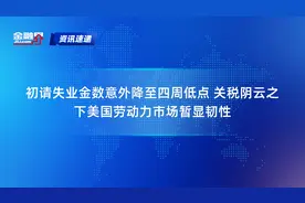初请失业金数意外降至四周低点 关税阴云之下美国劳动力市场暂显韧性