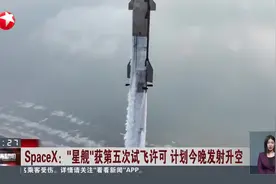 SpaceX：“星舰”获第五次试飞许可 计划今晚发射升空视频封面