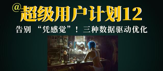 玩转「超级用户计划」12：改进篇 告别 “凭感觉”，数据驱动的全流程优化