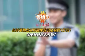 霞姐帮帮帮|长沙某物业公司因保安没证被罚1万元！保安员证怎么办理？图片
