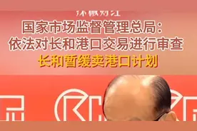 国家市场监督管理总局：依法对长和港口交易进行审查！长和暂缓卖港口计划图片