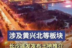 长沙城发发布2024土地招商推介，涉及黄兴北、观沙岭等板块！图片