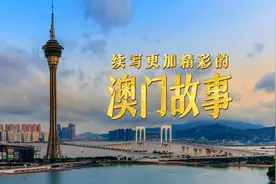 微视频丨续写更加精彩的澳门故事图片