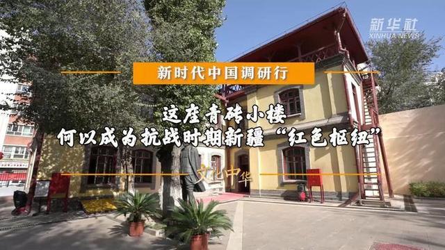 新时代中国调研行之文化中华｜这座青砖小楼 何以成为抗战时期新疆“红色枢纽”