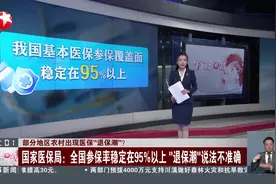 部分地区农村出现医保“退保潮”？国家医保局：全国参保率稳定在95%以上“退保潮”说法不准确视频封面