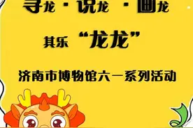 多彩活动迎“六一”！济南多家景区、文博场馆开启儿童节宠娃模式图片