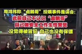 周鸿祎称卤鹅哥投喂事件是误会：此前不认识卤鹅哥，自己是做安全工作出身生性警觉图片