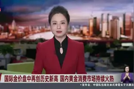 国际金价盘中再创历史新高 国内黄金消费市场持续火热视频封面